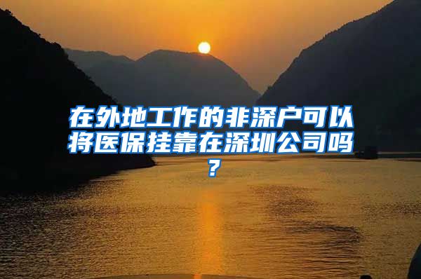 在外地工作的非深户可以将医保挂靠在深圳公司吗？