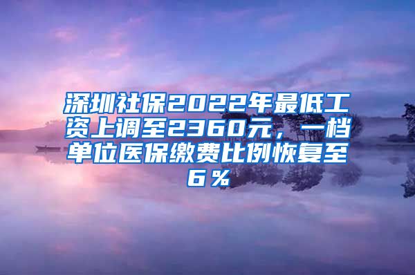 深圳社保2022年最低工资上调至2360元，一档单位医保缴费比例恢复至6％