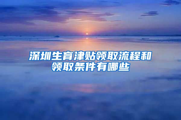 深圳生育津贴领取流程和领取条件有哪些