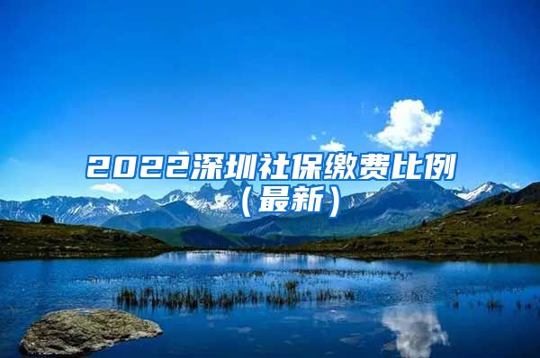 2022深圳社保缴费比例（最新）