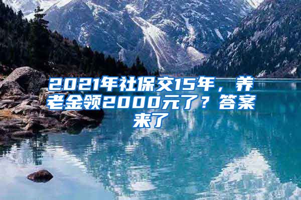 2021年社保交15年，养老金领2000元了？答案来了