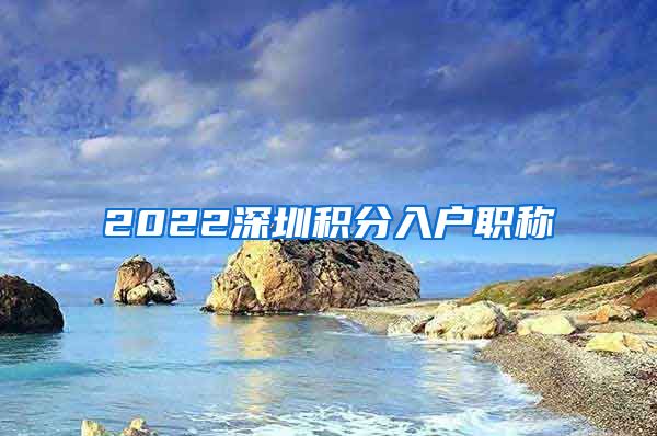 2022深圳积分入户职称