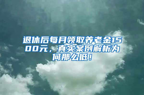 退休后每月领取养老金1500元，真实案例解析为何那么低！