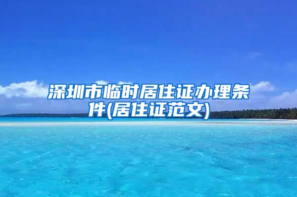 深圳市临时居住证办理条件(居住证范文)