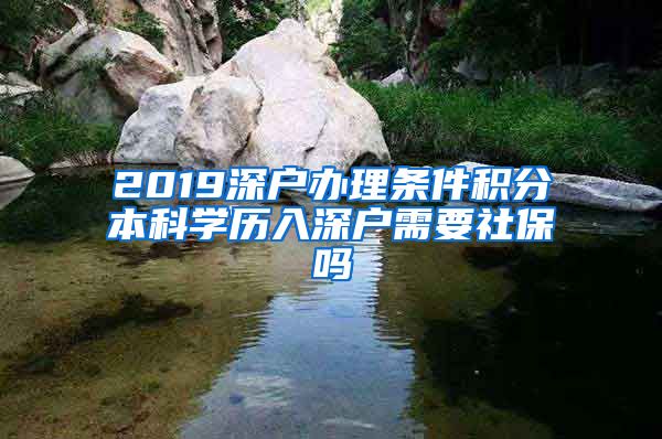 2019深户办理条件积分本科学历入深户需要社保吗