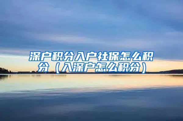 深户积分入户社保怎么积分（入深户怎么积分）