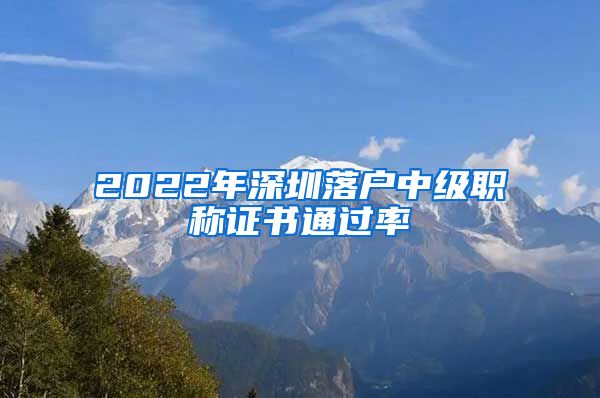 2022年深圳落户中级职称证书通过率