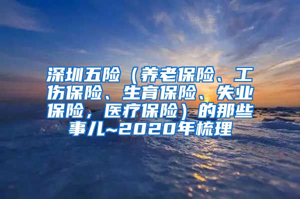 深圳五险（养老保险、工伤保险、生育保险、失业保险，医疗保险）的那些事儿~2020年梳理