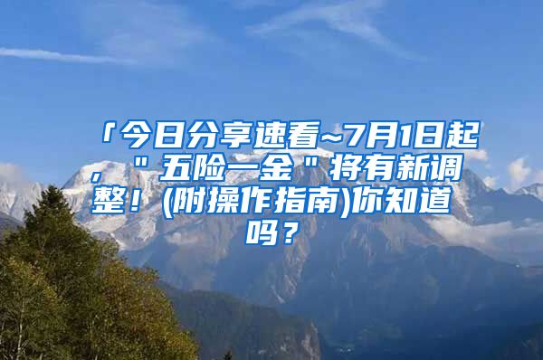 「今日分享速看~7月1日起，＂五险一金＂将有新调整！(附操作指南)你知道吗？