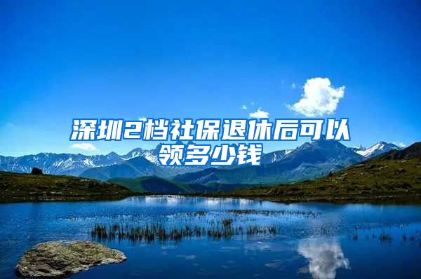 深圳2档社保退休后可以领多少钱