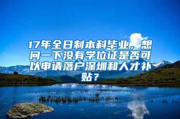 17年全日制本科毕业，想问一下没有学位证是否可以申请落户深圳和人才补贴？