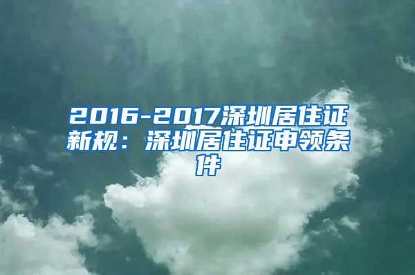 2016-2017深圳居住证新规：深圳居住证申领条件