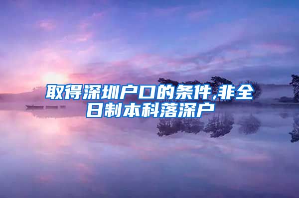 取得深圳户口的条件,非全日制本科落深户