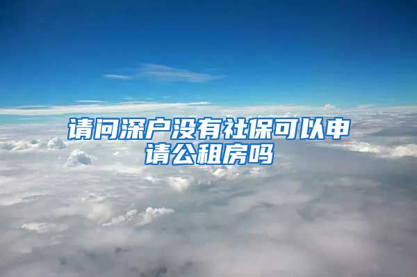 请问深户没有社保可以申请公租房吗