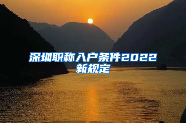 深圳职称入户条件2022新规定