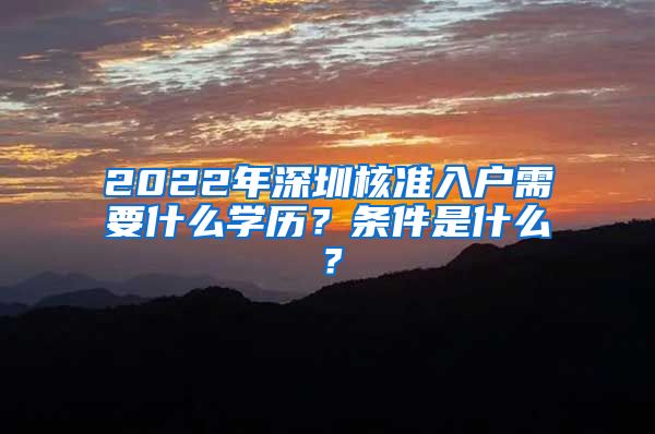 2022年深圳核准入户需要什么学历？条件是什么？