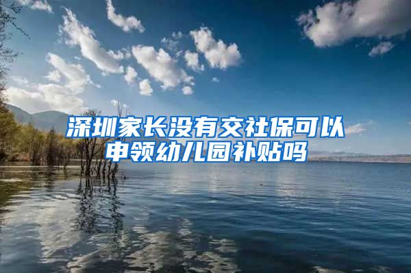 深圳家长没有交社保可以申领幼儿园补贴吗