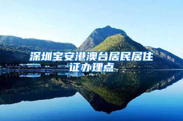 深圳宝安港澳台居民居住证办理点