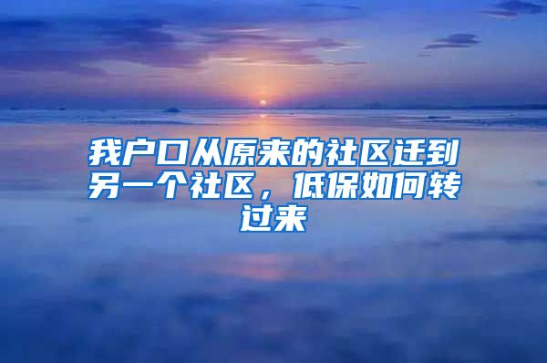 我户口从原来的社区迁到另一个社区，低保如何转过来