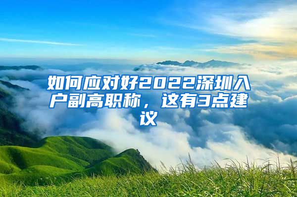 如何应对好2022深圳入户副高职称，这有3点建议