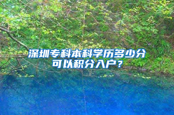 深圳专科本科学历多少分可以积分入户？