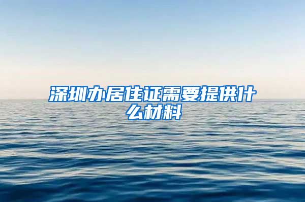 深圳办居住证需要提供什么材料