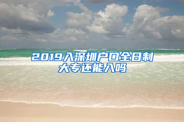 2019入深圳户口全日制大专还能入吗