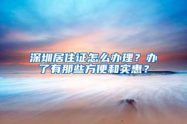 深圳居住证怎么办理？办了有那些方便和实惠？