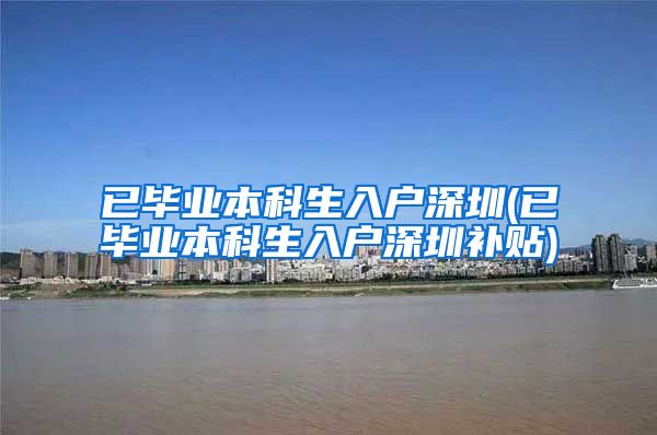 已毕业本科生入户深圳(已毕业本科生入户深圳补贴)