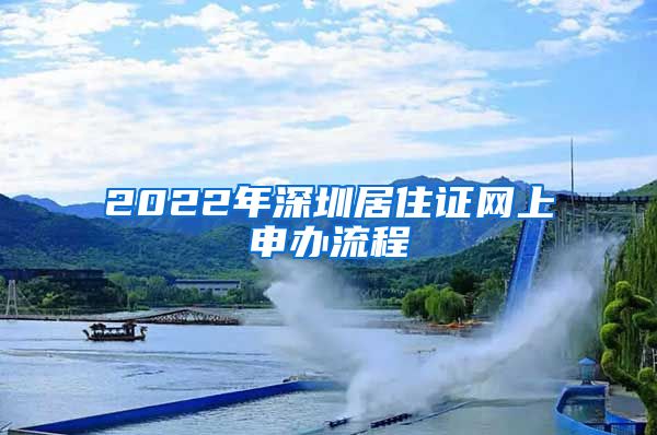 2022年深圳居住证网上申办流程