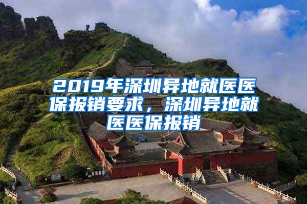 2019年深圳异地就医医保报销要求，深圳异地就医医保报销