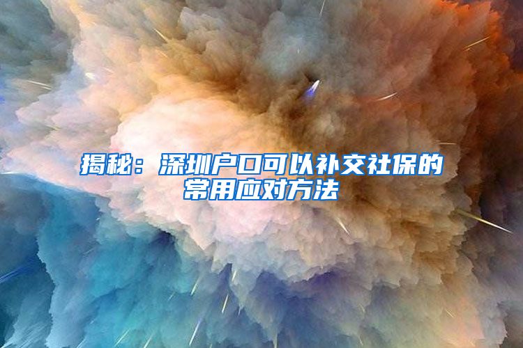 揭秘：深圳户口可以补交社保的常用应对方法