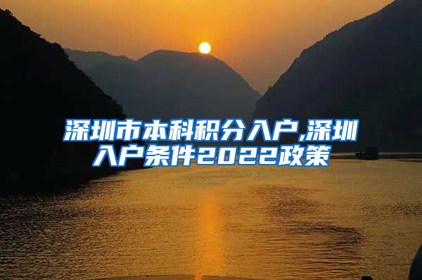 深圳市本科积分入户,深圳入户条件2022政策