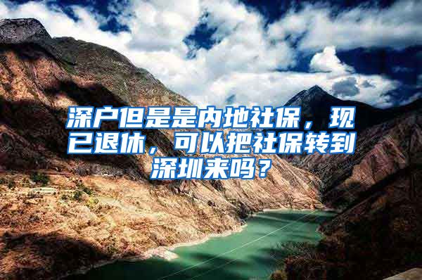 深户但是是内地社保，现已退休，可以把社保转到深圳来吗？