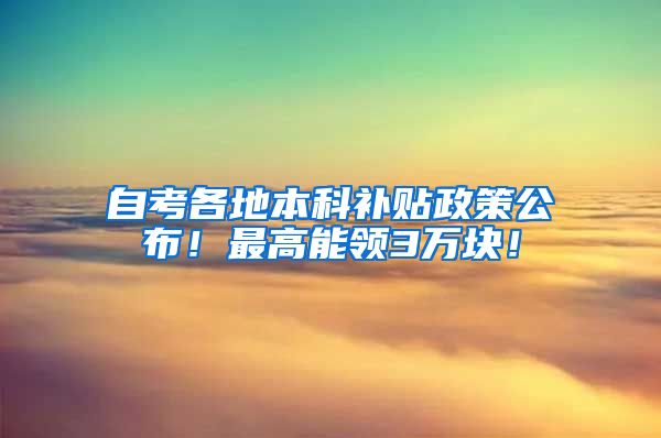 自考各地本科补贴政策公布！最高能领3万块！