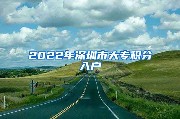 2022年深圳市大专积分入户