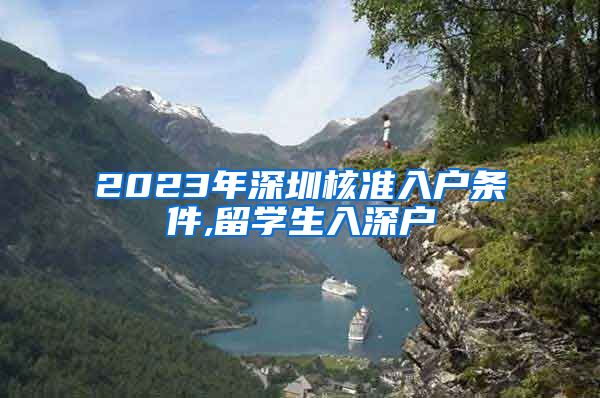 2023年深圳核准入户条件,留学生入深户