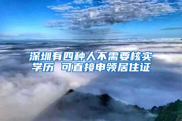 深圳有四种人不需要核实学历 可直接申领居住证