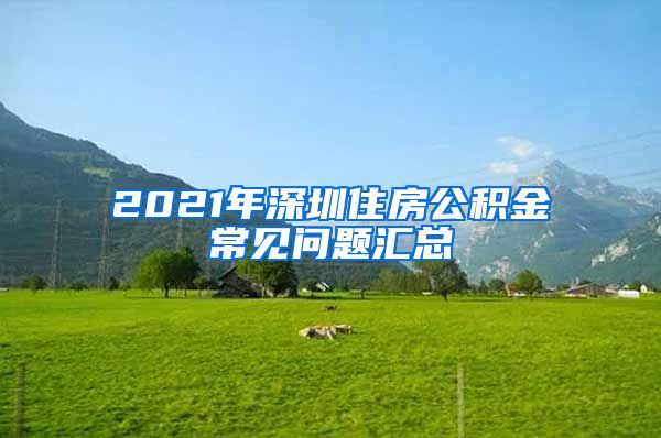 2021年深圳住房公积金常见问题汇总