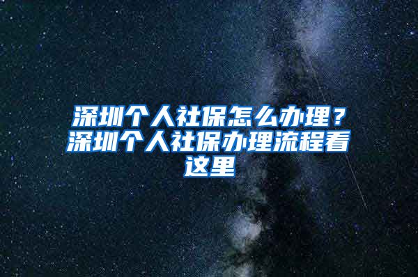 深圳个人社保怎么办理？深圳个人社保办理流程看这里