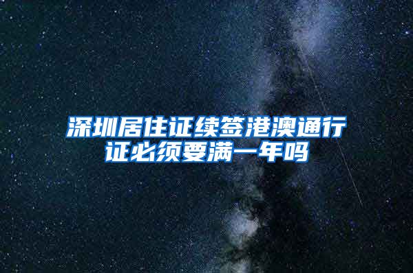 深圳居住证续签港澳通行证必须要满一年吗