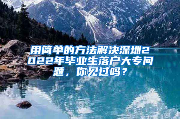 用简单的方法解决深圳2022年毕业生落户大专问题，你见过吗？