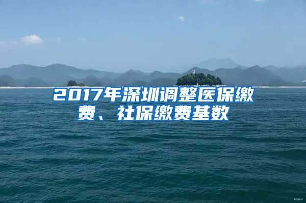 2017年深圳调整医保缴费、社保缴费基数