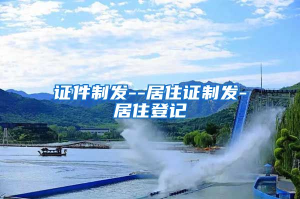 证件制发--居住证制发-居住登记