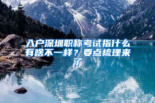 入户深圳职称考试指什么有啥不一样？要点梳理来了