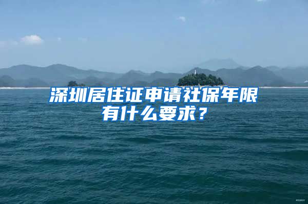 深圳居住证申请社保年限有什么要求？