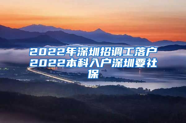 2022年深圳招调工落户2022本科入户深圳要社保