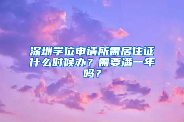 深圳学位申请所需居住证什么时候办？需要满一年吗？