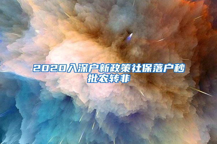 2020入深户新政策社保落户秒批农转非