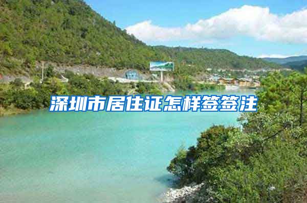 深圳市居住证怎样签签注